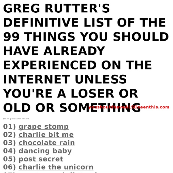 Greg Rutter's Definitive List of The 99 Things You Should Have Already Experienced On The Internet Unless You're a Loser or Old or Something
