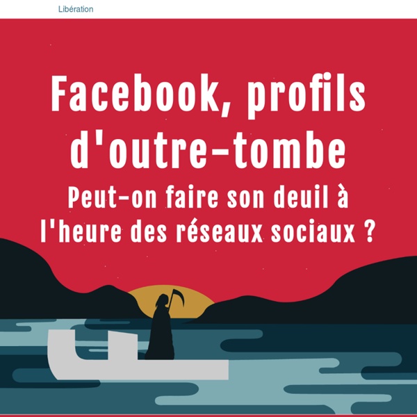 Libération.fr – Facebook, profils d'outre-tombe – Peut-on faire son deuil à l'heure des réseaux sociaux ?