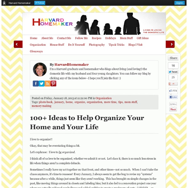 Over 100 Ideas to Help Organize Your Home and Your Life