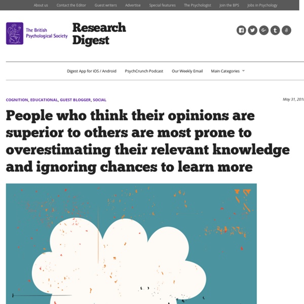 People who think their opinions are superior to others are most prone to overestimating their relevant knowledge and ignoring chances to learn more