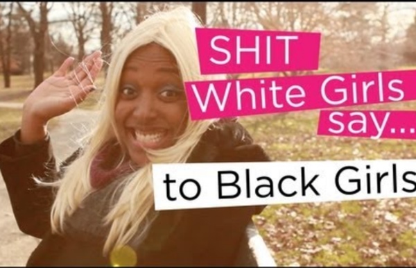Shit White Girls Say...to Black Girls
