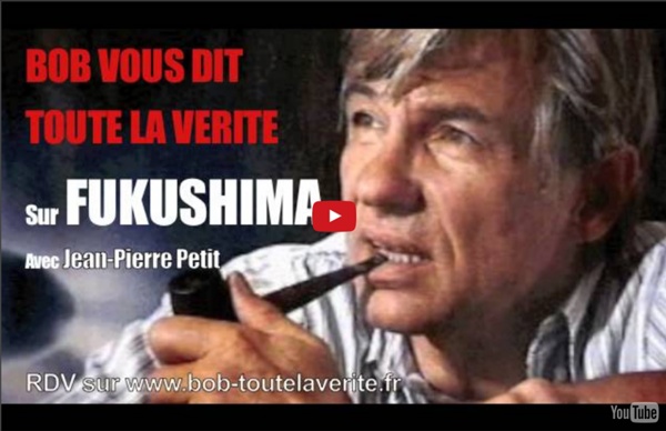 Bob vous dit TOUTE LA VERITE sur FUKUSHIMA avec Jean-Pierre Petit