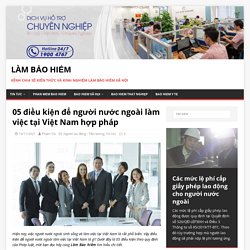 05 điều kiện để người nước ngoài làm việc tại Việt Nam hợp pháp
