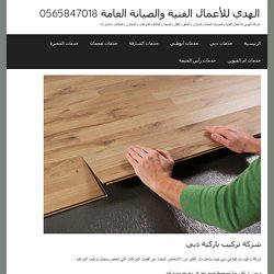 شركة تركيب باركية دبي - الهدي للأعمال الفنية والصيانة العامة 0565847018