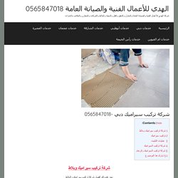 شركة تركيب سيراميك دبي -0565847018 - الهدي للأعمال الفنية والصيانة العامة 0565847018