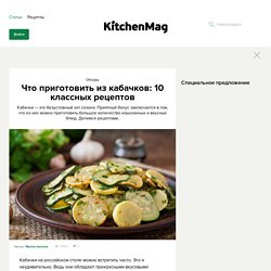 Что приготовить из кабачков: 10 классных рецептов - KitchenMag.ru