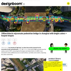 100architects rejuvenate pedestrian bridge in shanghai with bright colors + looped shapes