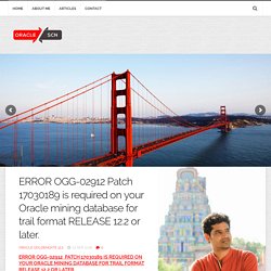 ERROR OGG-02912 Patch 17030189 is required on your Oracle mining database for trail format RELEASE 12.2 or later. – ORACLE-SCN