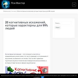 20 когнитивных искажений, которые характерны для 99% людей — Пси-Фактор