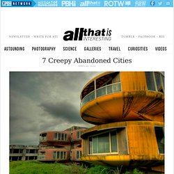 7 Creepy Abandoned Cities