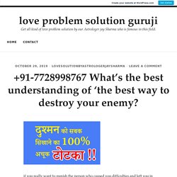 +91-7728998767 What’s the best understanding of ‘the best way to destroy your enemy? – love problem solution guruji