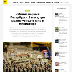 «Миниатюрный Петербург»: 8 мест, где можно увидеть мир в миниатюре