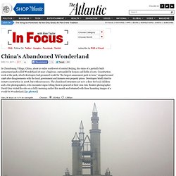 Chinas Abandoned Wonderland - Alan Taylor - In Focus - The Atlantic - StumbleUpon