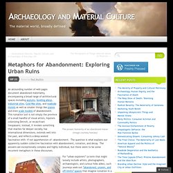 Metaphors for Abandonment: Exploring Urban Ruins « Archaeology and Material Culture