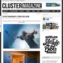Cluster Magazine – 25 Posti abbandonati, strani e bellissimi