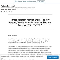 Tumor Ablation Market Share, Top Key Players, Trends, Growth, Industry Size and Forecast 2021 To 2027 – Future Research