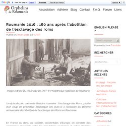 Roumanie 2016 : 160 ans après l'abolition de l'esclavage des roms - Orphelins de Roumanie (A.F.O.R.)