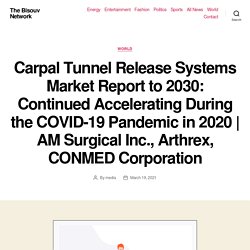 Carpal Tunnel Release Systems Market Report to 2030: Continued Accelerating During the COVID-19 Pandemic in 2020