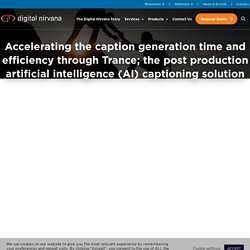 Accelerating the caption generation time and efficiency through Trance; the post production artificial intelligence (AI) captioning solution - Digital Nirvana