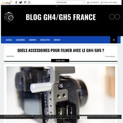 Quels Accessoires pour Filmer avec le GH4 ? - BLOG GH4 FRANCE