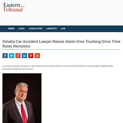 Omaha Car Accident Lawyer Raises Alarm Over Trucking Drive Time Rules Revisions - Eastern Tribunal