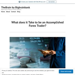 What does it Take to be an Accomplished Forex Trader? – TheBrain by Bigbrainbank