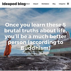 Once you learn these 5 brutal truths about life, you'll be a much better person (according to Buddhism) - Ideapod blog