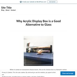 Why Acrylic Display Box is a Good Alternative to Glass – Site Title