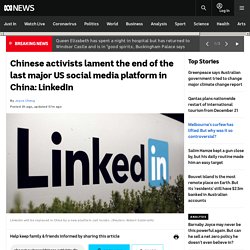 Chinese activists lament the end of the last major US social media platform in China: LinkedIn