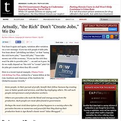 Actually, "the Rich" Don't "Create Jobs," We Do