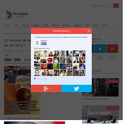 27 Astuces de Génie qui Vont Vous Changer la vie en 2014 !