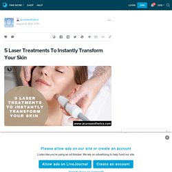 5 Laser Treatments To Instantly Transform Your Skin : acureaesthetics — LiveJournal