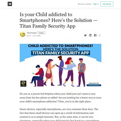 Is your Child addicted to Smartphones? Here’s the Solution — Titan Family Security App
