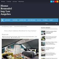 How is Room Addition Beneficial for Your Family? - Home Remodeling Los Angeles
