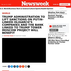 Trump Administration to Lift Sanctions on Putin-linked Oligarch’s Companies and the Bank Linked to Trump Tower Moscow Project Will Benefit