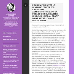 Pour en finir avec Le Learning center E01: l’intrusion administrative dans la pédagogie pour casser les disciplines au profit d’une autre logique disciplinaire: