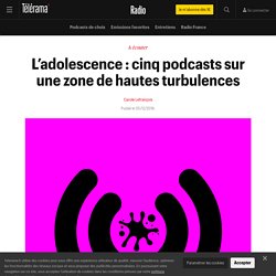 L’adolescence : cinq podcasts sur une zone de hautes turbulences - Radio