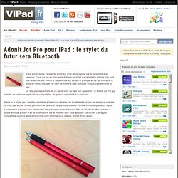 Adonit Jot Pro pour iPad : le stylet du futur sera Bluetooth - iPad mini, iPad Retina