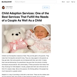 Child Adoption Services: One of the Best Services That Fulfill the Needs of a Couple As Well As a Child