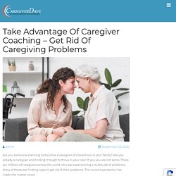 Take Advantage Of Caregiver Coaching - Get Rid Of Caregiving Problems