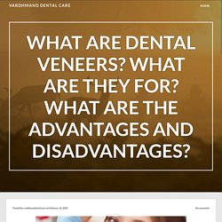 What are dental veneers? What are they for? What are the advantages and disadvantages? – Vardhmand Dental Care