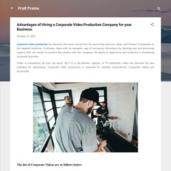 Advantages of Hiring a Corporate Video Production Company for your Business.