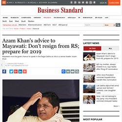 Azam Khan's advice to Mayawati: Don't resign from RS; prepare for 2019