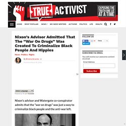 Nixon’s Advisor Admitted That The “War On Drugs” Was Created To Criminalize Black People And Hippies