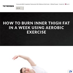 How to Burn Inner Thigh Fat In a Week Using Aerobic Exercise - Tetrogen USA