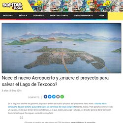 Nace el nuevo Aeropuerto y ¿muere el proyecto para salvar el Lago de Texcoco?