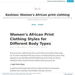 Women’s African Print Clothing Styles for Different Body Types – Koshieo: Women's African print clothing