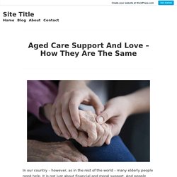 Aged Care Support And Love – How They Are The Same – Site Title