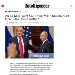 Ex-KGB Agent Says Trump Was a Russian Asset. Does it Matter?