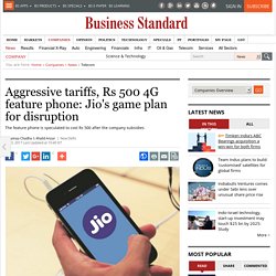 Aggressive tariffs, Rs 500 4G feature phone: Jio's game plan for disruption